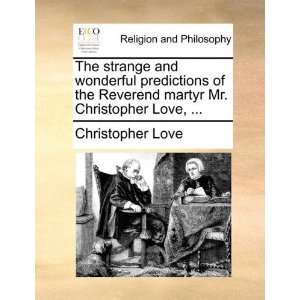and wonderful predictions of the Reverend martyr Mr. Christopher Love 