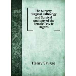   and Surgical Anatomy of the Female Pelv Ic Organs Henry Savage Books