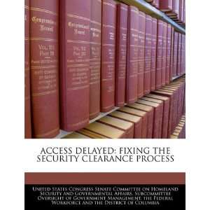  ACCESS DELAYED FIXING THE SECURITY CLEARANCE PROCESS 