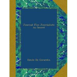 Journal Dun Journaliste Au Secret (French Edition) Emile De Girardin 