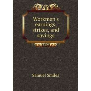  Workmens earnings, strikes, and savings Samuel Smiles 