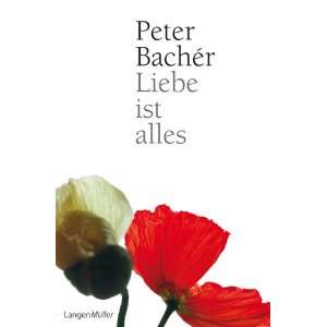 Liebe ist alles  Peter Bacher Bücher