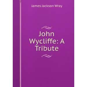  John Wycliffe A Tribute James Jackson Wray Books