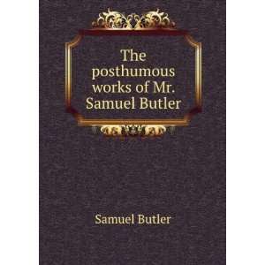    The posthumous works of Mr. Samuel Butler Butler Samuel Books