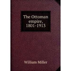  The Ottoman empire, 1801 1913 William Miller Books