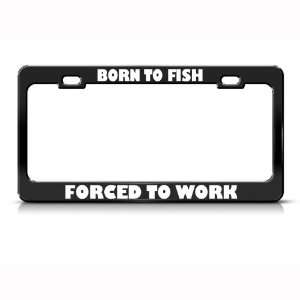  Born To Fish Fishing Forced To Work Metal license plate 