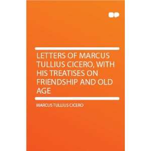 Letters of Marcus Tullius Cicero, With His Treatises on Friendship and 